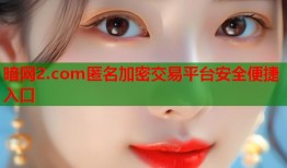 暗网2.com匿名加密交易平台安全便捷入口