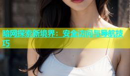 暗网探索新境界：安全访问与导航技巧