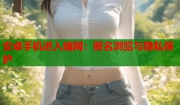 安卓手机进入暗网：匿名浏览与隐私保护