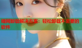 暗网卸载解决方案：轻松卸载不需要的软件