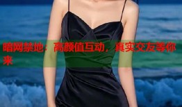 暗网禁地：高颜值互动，真实交友等你来