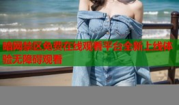 暗网禁区免费在线观看平台全新上线体验无障碍观看