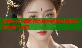 探索www暗网禁地揭秘网络深层世界的神秘与风险