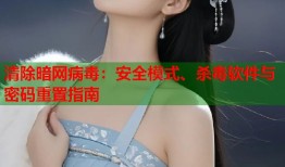 清除暗网病毒：安全模式、杀毒软件与密码重置指南