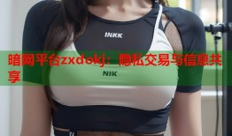 暗网平台zxdokj：隐私交易与信息共享