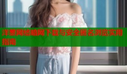 洋葱网络暗网下载与安全匿名浏览实用指南