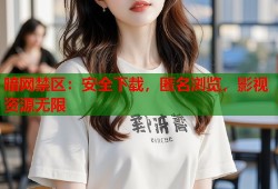 暗网禁区：安全下载，匿名浏览，影视资源无限