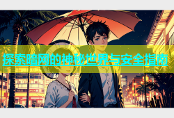 探索暗网的神秘世界与安全指南