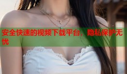 安全快速的视频下载平台，隐私保护无忧
