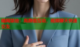暗网禁地：高颜值互动，视频聊天快速交友