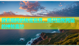 探索暗网的秘密世界，揭开隐秘网站的神秘面纱