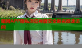 暗网APP隐私浏览神器安全匿名极速访问