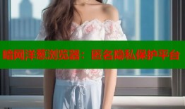 暗网洋葱浏览器：匿名隐私保护平台