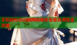 手机轻松访问暗网指南安全匿名浏览全攻略