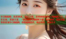 牛C网暗网：高速通道，稳定下载，探索神秘领域牛C网暗网入口：安全无忧，资源丰富，一键直达牛C网暗网下载：极速体验，稀缺资源，等你发现牛C网暗网：你的暗网首选，稳定高速，资源齐全