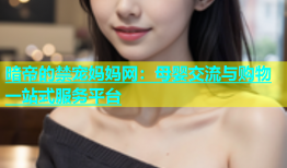 暗帝的禁宠妈妈网：母婴交流与购物一站式服务平台