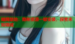 暗网禁地：隐秘资源一键安装，探索未知领域