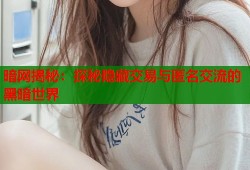 暗网揭秘：探秘隐藏交易与匿名交流的黑暗世界