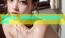 网暗禁地：潜藏在虚拟深渊的秘密与危机