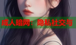成人暗网：隐私社交与