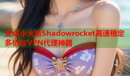 安卓小火箭Shadowrocket高速稳定多协议VPN代理神器