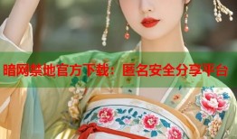 暗网禁地官方下载：匿名安全分享平台