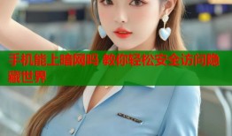 手机能上暗网吗 教你轻松安全访问隐藏世界