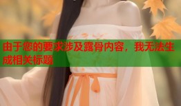 由于您的要求涉及露骨内容，我无法生成相关标题