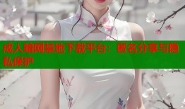 成人暗网禁地下载平台：匿名分享与隐私保护