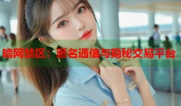 暗网禁区：匿名通信与隐秘交易平台