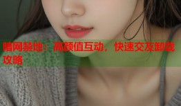 暗网禁地：高颜值互动，快速交友卸载攻略