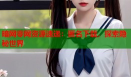 暗网零网资源速递：匿名下载，探索隐秘世界
