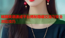 暗网英语速成平台揭秘隐藏交流与安全浏览技巧
