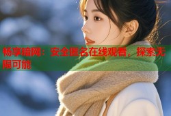 畅享暗网：安全匿名在线观看，探索无限可能
