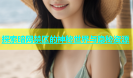 探索暗网禁区的神秘世界与隐秘资源