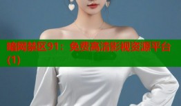 暗网禁区91：免费高清影视资源平台(1)
