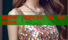 暗网惊悚：《删除好友2》下载，体验网络恐怖