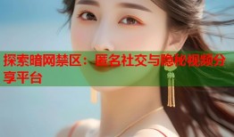 探索暗网禁区：匿名社交与隐秘视频分享平台