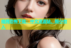 暗网恐怖下载：中文资源站，胆小勿入