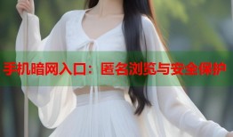 手机暗网入口：匿名浏览与安全保护