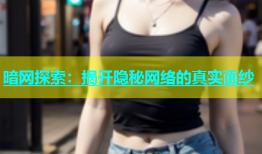 暗网探索：揭开隐秘网络的真实面纱