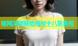 暗网深渊禁地揭秘十八禁真相