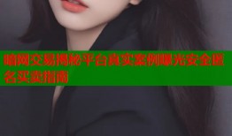 暗网交易揭秘平台真实案例曝光安全匿名买卖指南
