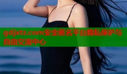 gdjxtz.com安全匿名平台隐私保护与自由交流中心