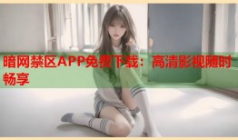 暗网禁区APP免费下载：高清影视随时畅享