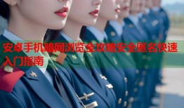 安卓手机暗网浏览全攻略安全匿名快速入门指南