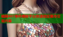 暗网407事件揭秘平台快速锁定黑市交易内幕