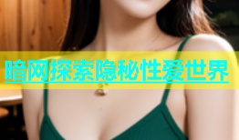 暗网探索隐秘性爱世界