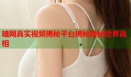 暗网真实视频揭秘平台揭秘隐秘世界真相