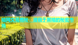 暗网交易揭秘：潜藏于黑暗的秘密市场